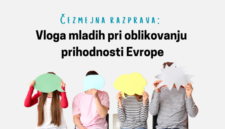 ČEZMEJNA RAZPRAVA: Vloga mladih pri oblikovanju prihodnosti Evrope